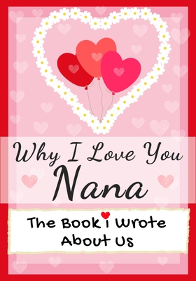 Why I Love You Nana: The Book I Wrote About Us Perfect for Kids Valentine's Day Gift, Birthdays, Christmas, Anniversaries, Mother's Day or - The Life Graduate Publishing Group
