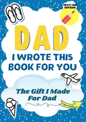 Dad, I Wrote This Book For You: A Child's Fill in The Blank Gift Book For Their Special Dad Perfect for Kid's 7 x 10 inch - The Life Graduate Publishing Group
