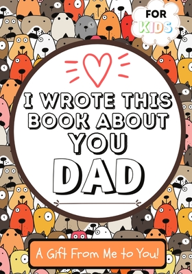I Wrote This Book About You Dad: A Child's Fill in The Blank Gift Book For Their Special Dad Perfect for Kid's 7 x 10 inch - The Life Graduate Publishing Group