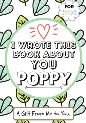 I Wrote This Book About You Poppy: A Child's Fill in The Blank Gift Book For Their Special Poppy - Perfect for Kid's - 7 x 10 inch - The Life Graduate Publishing Group