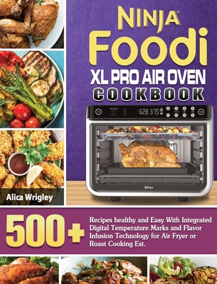 Ninja Foodi XL Pro Air Oven Cookbook: 500+Recipes healthy and Easy With Integrated Digital Temperature Marks and Flavor Infusion Technology for Air Fr - Alica Wrigley