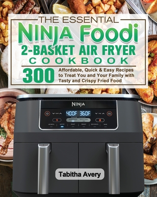 The Essential Ninja Foodi 2-Basket Air Fryer Cookbook - Tabitha Avery