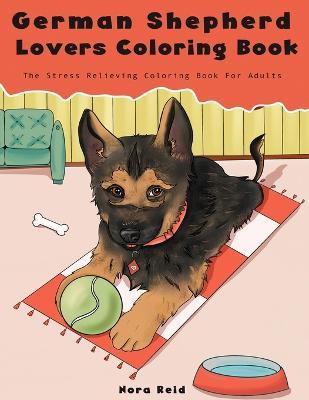 German Shepherd Lovers Coloring Book - The Stress Relieving Dog Coloring Book For Adults - Nora Reid