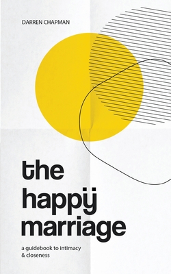 The Happy Marriage: A guidebook to intimacy and closeness - Darren Chapman