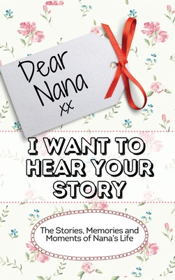 Dear Nana - I Want To Hear Your Story: The Stories, Memories and Moments of Nana's Life - The Life Graduate Publishing Group