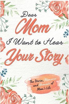 Dear Mom. I Want To Hear Your Story: A Guided Memory Journal to Share The Stories, Memories and Moments That Have Shaped Mom's Life 7 x 10 inch - The Life Graduate Publishing Group