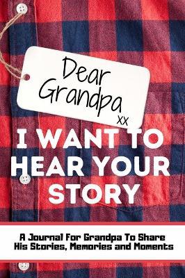 Dear Grandpa. I Want To Hear Your Story: A Guided Memory Journal to Share The Stories, Memories and Moments That Have Shaped Grandpa's Life 7 x 10 inc - The Life Graduate Publishing Group