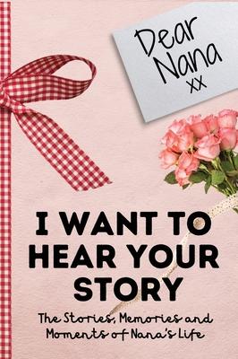 Dear Nana. I Want To Hear Your Story: A Guided Memory Journal to Share The Stories, Memories and Moments That Have Shaped Nana's Life - 7 x 10 inch - The Life Graduate Publishing Group