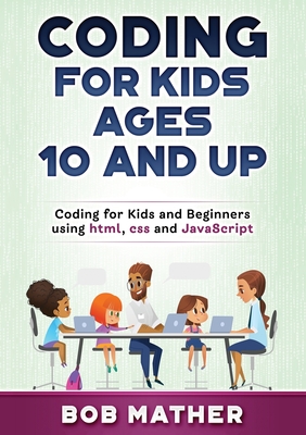 Coding for Kids Ages 10 and Up: Coding for Kids and Beginners using html, css and JavaScript - Bob Mather