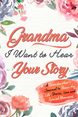 Grandma, I Want to Hear Your Story: A Grandma's Journal To Share Her Life, Stories, Love And Special Memories - The Life Graduate Publishing Group