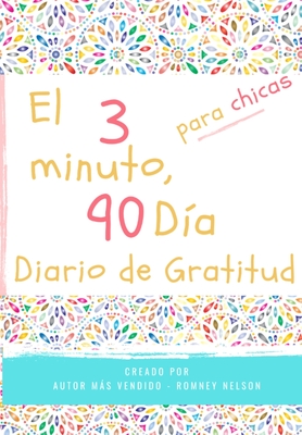 El diario de gratitud de 3 minutos y 90 d�as para ni�as: Un diario de pensamiento positivo y gratitud para que los ni�as promuevan la felicidad, la au - Romney Nelson