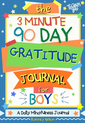 The 3 Minute, 90 Day Gratitude Journal for Boys: A Positive Thinking and Gratitude Journal For Boys to Promote Happiness, Self-Confidence and Well-Bei - Romney Nelson