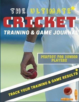 The Ultimate Cricket Training and Game Journal: Record and Track Your Training Game and Season Performance: Perfect for Kids and Teen's: 8.5 x 11-inch - The Life Graduate Publishing Group