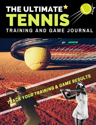 The Ultimate Tennis Training and Game Journal: Record and Track Your Training Game and Season Performance: Perfect for Kids and Teen's: 8.5 x 11-inch - The Life Graduate Publishing Group