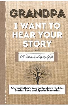 Grandpa, I Want To Hear Your Story: A Grandfathers Journal To Share His Life, Stories, Love And Special Memories - The Life Graduate Publishing Group