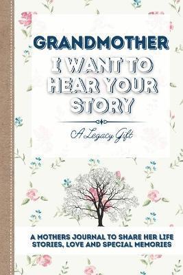 Grandmother, I Want To Hear Your Story: A Grandmothers Journal To Share Her Life, Stories, Love and Special Memories - Publishing Group
