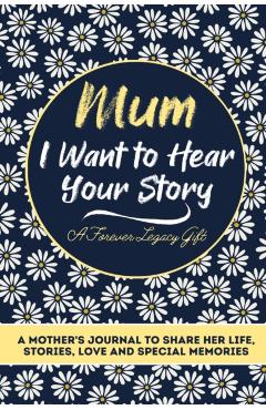Mum, I Want To Hear Your Story: A Mothers Journal To Share Her Life, Stories, Love And Special Memories - The Life Graduate Publishing Group