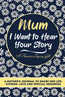 Mum, I Want To Hear Your Story: A Mothers Journal To Share Her Life, Stories, Love And Special Memories - The Life Graduate Publishing Group