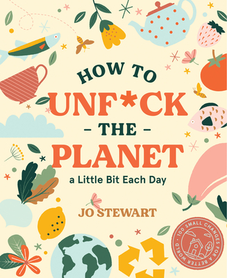 How to Unf*ck the Planet a Little Bit Each Day - Jo Stewart