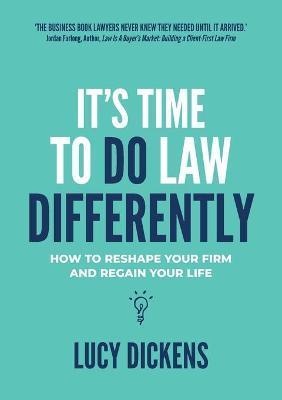 It's Time To Do Law Differently: How to reshape your firm and regain your life - Lucy Dickens