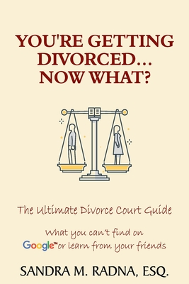 You're Getting Divorced...Now What?: The Ultimate Divorce Court Guide - Esq Sandra M. Radna