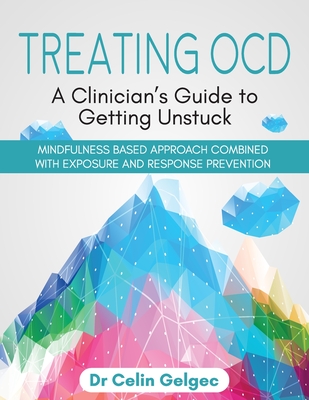 Treating OCD: A Clinician's Guide to Getting Unstuck - Celin Gelgec