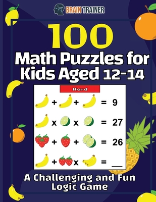 100 Math Puzzles for Kids Aged 12-14 - A Challenging And Fun Logic Game - Brain Trainer