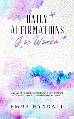 Daily Affirmations For Women: 365 Days of Positive, Empowering & Inspirational Affirmations To Support Growth & Recovery. - Emma Hyndall