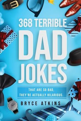 368 Terrible Dad Jokes: That Are So Bad, They're Actually Hilarious. - Bryce Atkins