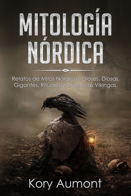 Mitolog�a N�rdica: Relatos de Mitos N�rdicos, Dioses, Diosas, Gigantes, Rituales y Creencias Vikingas. (Spanish Edition) - Kory Aumont