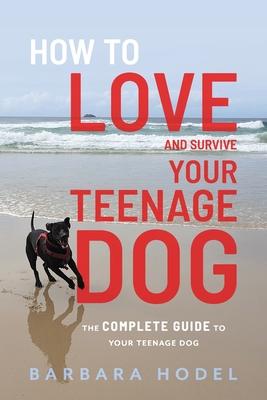 How to Love and Survive Your Teenage Dog - Barbara Hodel