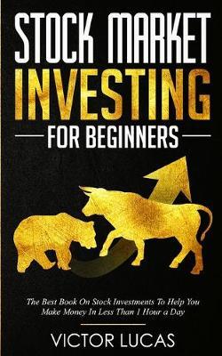 Stock Market Investing for Beginners: The Best Book on Stock Investments To Help You Make Money In Less Than 1 Hour a Day - Victor Lucas