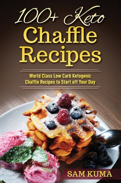 100+ Keto Chaffle Recipes: World Class Low Carb Ketogenic Diet Recipes to Start off Your Day - Sam Kuma