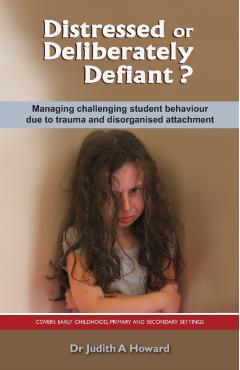 Distressed or Deliberately Defiant?: Managing Challenging Student Behaviour Due to Trauma and Disorganised Attachment - Judith Howard