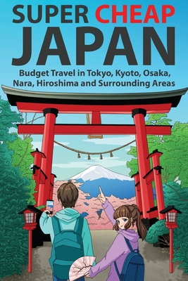 Super Cheap Japan: Budget Travel in Tokyo, Kyoto, Osaka, Nara, Hiroshima and Surrounding Areas - Matthew Baxter