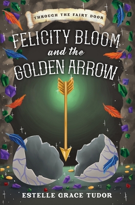Felicity Bloom and the Golden Arrow - Estelle Grace Tudor