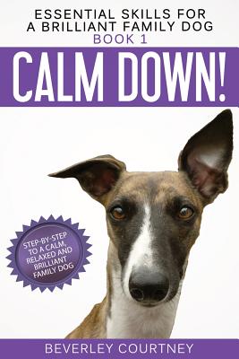 Calm Down!: Step-by-Step to a Calm, Relaxed, and Brilliant Family Dog - Beverley Courtney