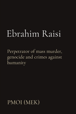 Ebrahim Raisi: Perpetrator of mass murder, genocide and crimes against humanity - Pmoi (mek)