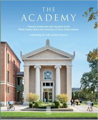 The Academy: Celebrating the Work of John Simpson at the Walsh Family Hall, University of Notre Dame, Indiana - Clive Aslet
