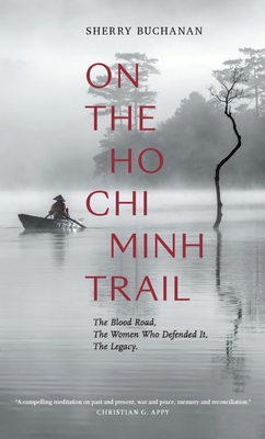 On the Ho Chi Minh Trail: The Blood Road, the Women Who Defended It, the Legacy - Sherry Buchanan