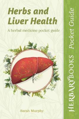Herbs and Liver Health: A Herbal Medicine Pocket Guide - Sarah Murphy