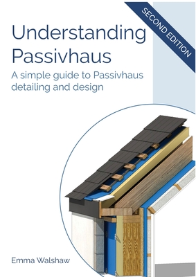 Understanding Passivhaus: A Simple Guide to Passivhaus Detailing and Design - Emma Walshaw