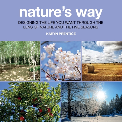 Nature's Way: Designing the Life You Want Through the Lens of Nature and the Five Seasons - Karyn Prentice