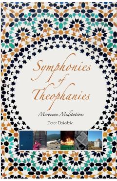 Coperta cărții 'Symphonies of Theophanies: Moroccan Meditations - Peter Dziedzic'