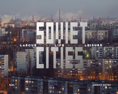 Soviet Cities: Labour, Life & Leisure - Arseniy Kotov