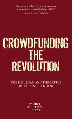Crowdfunding the Revolution: The D�il Loan and the Battle for Irish Independence - Patrick O'sullivan Greene