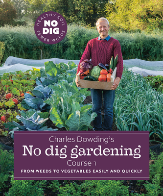Charles Dowding's No Dig Gardening, Course 1: From Weeds to Vegetables Easily and Quickly - Charles Dowding
