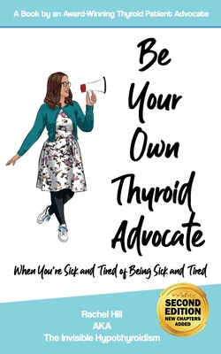 Be Your Own Thyroid Advocate: When You're Sick and Tired of Being Sick and Tired - Rachel Hill