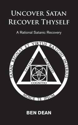 Uncover Satan Recover Thyself: A Rational Satanic Recovery - Ben Dean