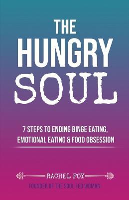 The Hungry Soul: 7 Steps To Ending Binge Eating, Emotional Eating & Food Obsession - Rachel Foy